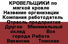 КРОВЕЛЬЩИКИ по мягкой кровле › Название организации ­ Компания-работодатель › Отрасль предприятия ­ Другое › Минимальный оклад ­ 25 000 - Все города Работа » Вакансии   . Томская обл.